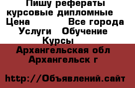 Пишу рефераты курсовые дипломные  › Цена ­ 2 000 - Все города Услуги » Обучение. Курсы   . Архангельская обл.,Архангельск г.